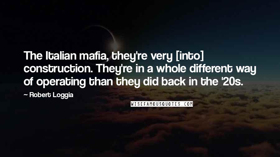 Robert Loggia Quotes: The Italian mafia, they're very [into] construction. They're in a whole different way of operating than they did back in the '20s.