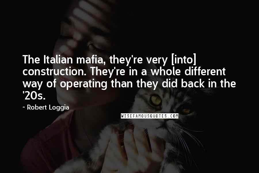 Robert Loggia Quotes: The Italian mafia, they're very [into] construction. They're in a whole different way of operating than they did back in the '20s.