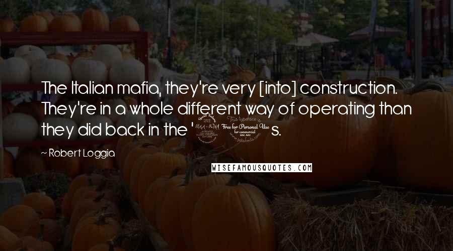 Robert Loggia Quotes: The Italian mafia, they're very [into] construction. They're in a whole different way of operating than they did back in the '20s.