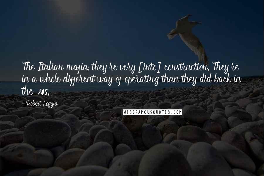 Robert Loggia Quotes: The Italian mafia, they're very [into] construction. They're in a whole different way of operating than they did back in the '20s.