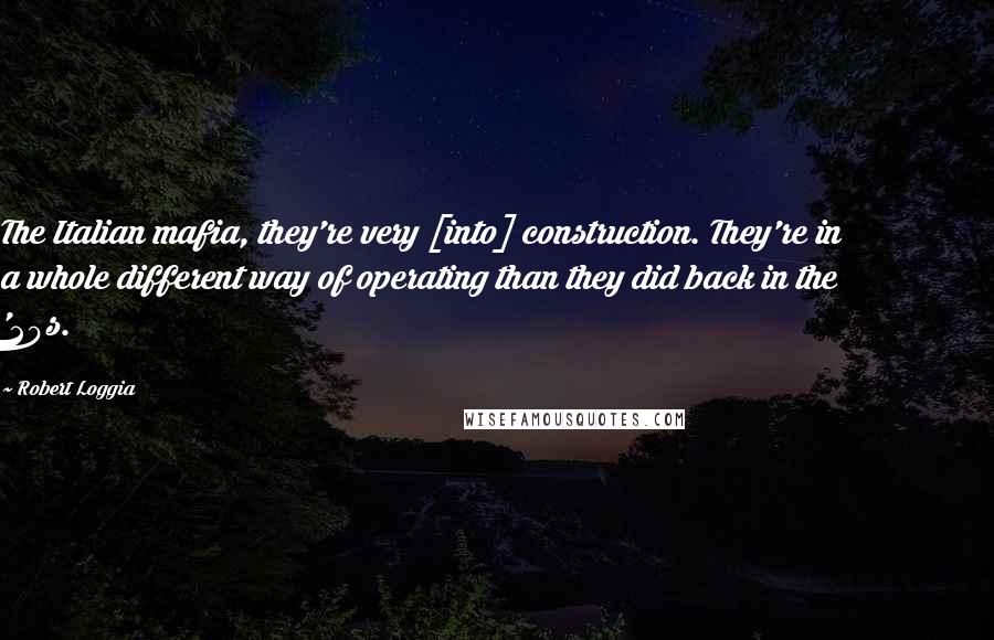 Robert Loggia Quotes: The Italian mafia, they're very [into] construction. They're in a whole different way of operating than they did back in the '20s.