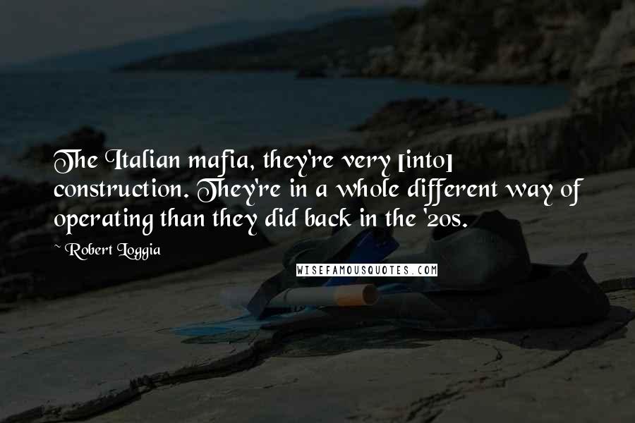 Robert Loggia Quotes: The Italian mafia, they're very [into] construction. They're in a whole different way of operating than they did back in the '20s.