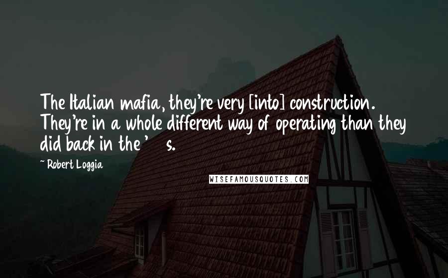 Robert Loggia Quotes: The Italian mafia, they're very [into] construction. They're in a whole different way of operating than they did back in the '20s.