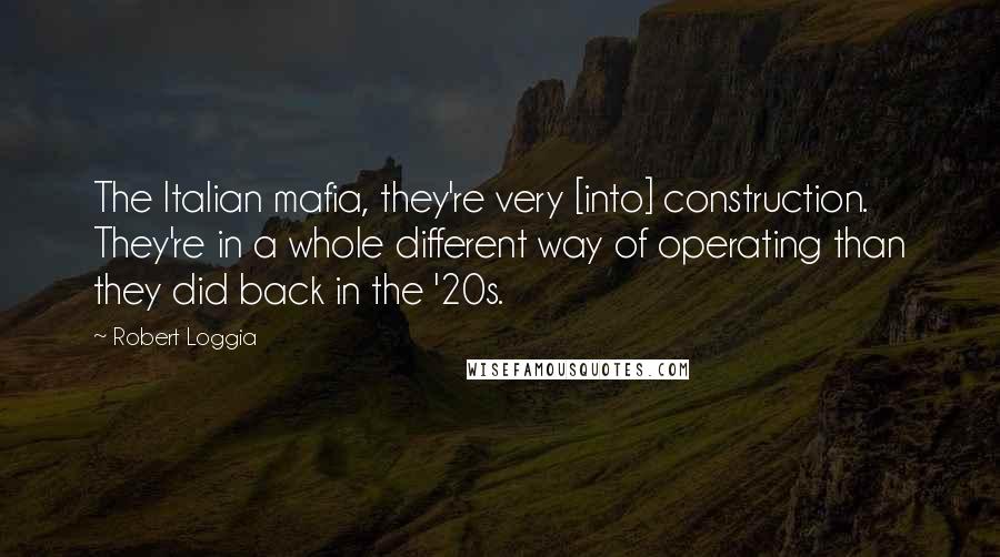 Robert Loggia Quotes: The Italian mafia, they're very [into] construction. They're in a whole different way of operating than they did back in the '20s.