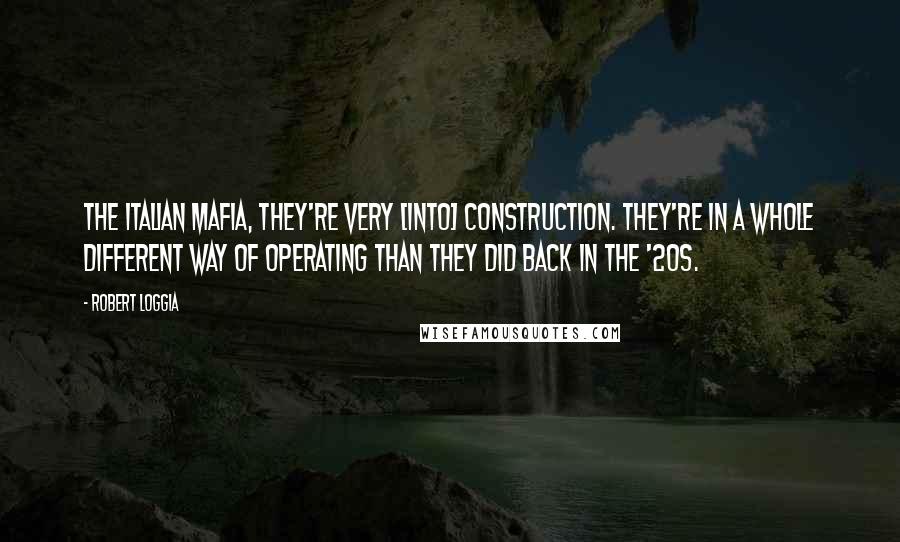 Robert Loggia Quotes: The Italian mafia, they're very [into] construction. They're in a whole different way of operating than they did back in the '20s.