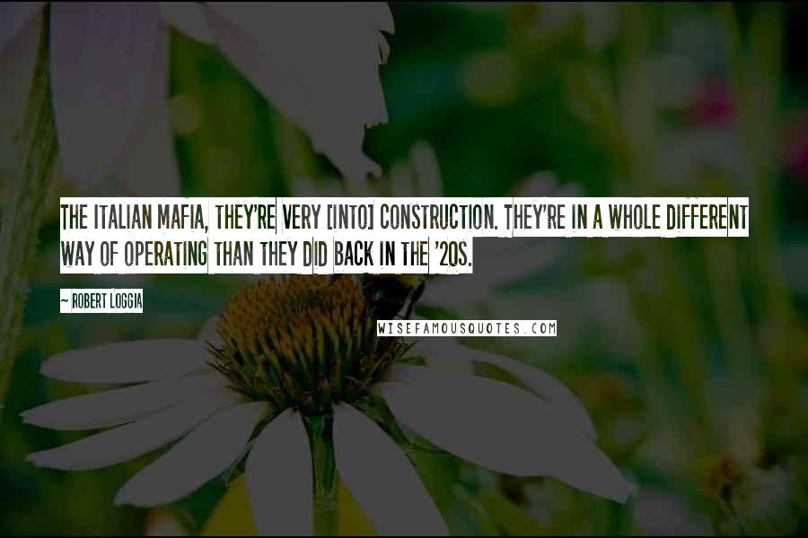 Robert Loggia Quotes: The Italian mafia, they're very [into] construction. They're in a whole different way of operating than they did back in the '20s.