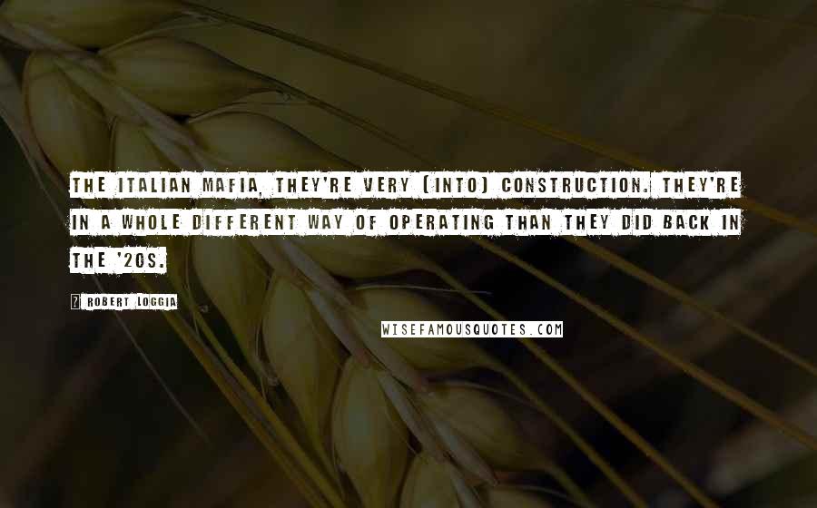 Robert Loggia Quotes: The Italian mafia, they're very [into] construction. They're in a whole different way of operating than they did back in the '20s.