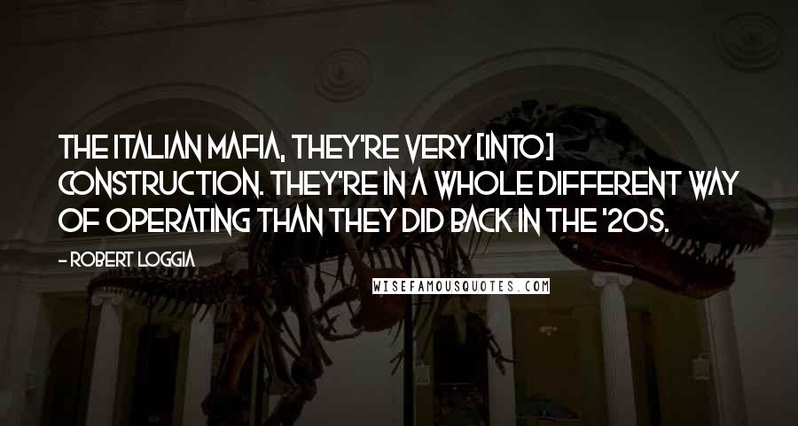 Robert Loggia Quotes: The Italian mafia, they're very [into] construction. They're in a whole different way of operating than they did back in the '20s.