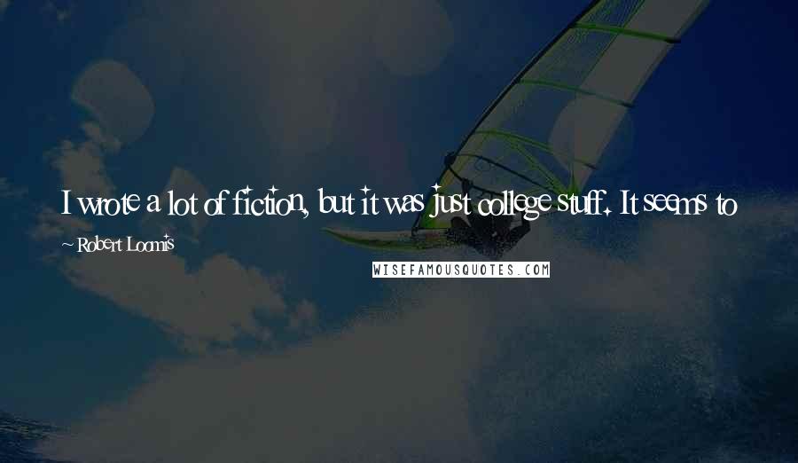 Robert Loomis Quotes: I wrote a lot of fiction, but it was just college stuff. It seems to me you have to be so confident in yourself to become a writer.