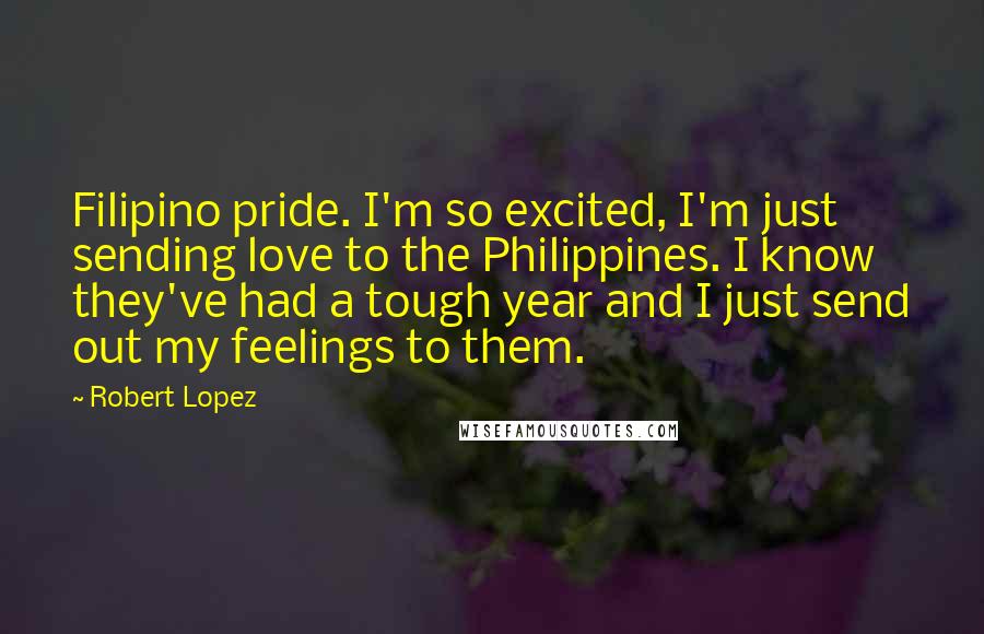 Robert Lopez Quotes: Filipino pride. I'm so excited, I'm just sending love to the Philippines. I know they've had a tough year and I just send out my feelings to them.