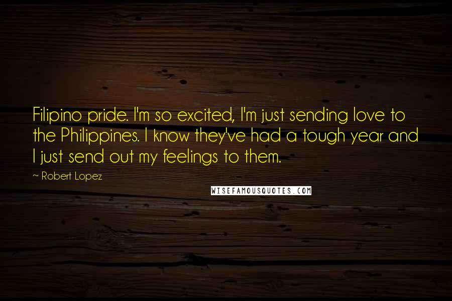 Robert Lopez Quotes: Filipino pride. I'm so excited, I'm just sending love to the Philippines. I know they've had a tough year and I just send out my feelings to them.