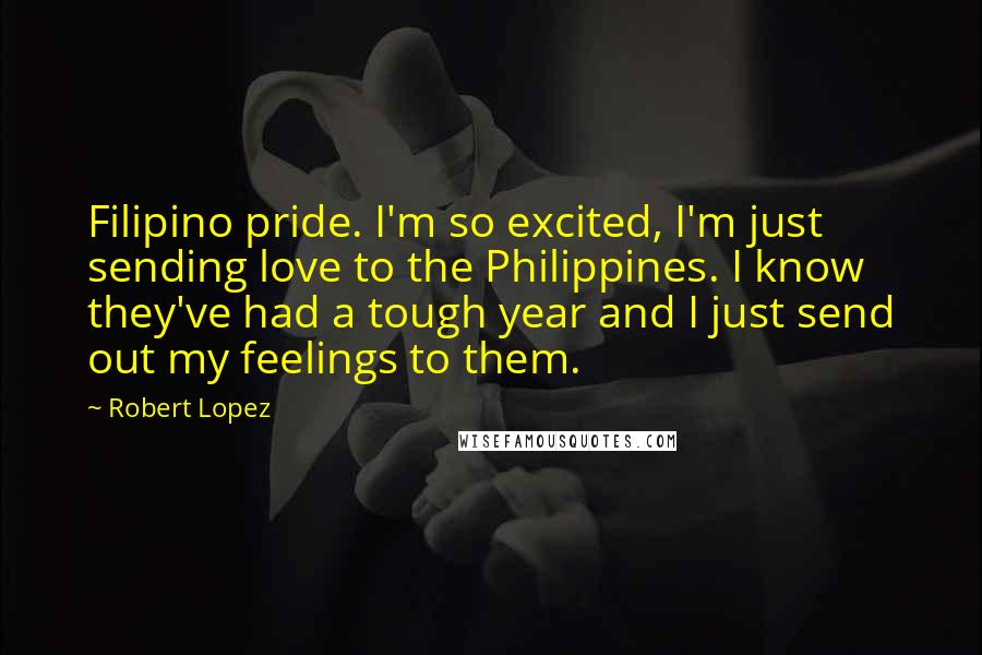 Robert Lopez Quotes: Filipino pride. I'm so excited, I'm just sending love to the Philippines. I know they've had a tough year and I just send out my feelings to them.