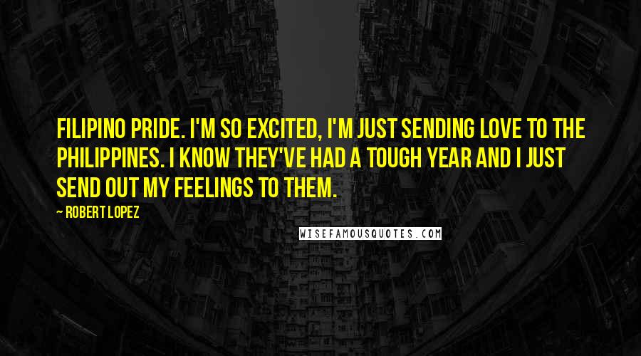 Robert Lopez Quotes: Filipino pride. I'm so excited, I'm just sending love to the Philippines. I know they've had a tough year and I just send out my feelings to them.