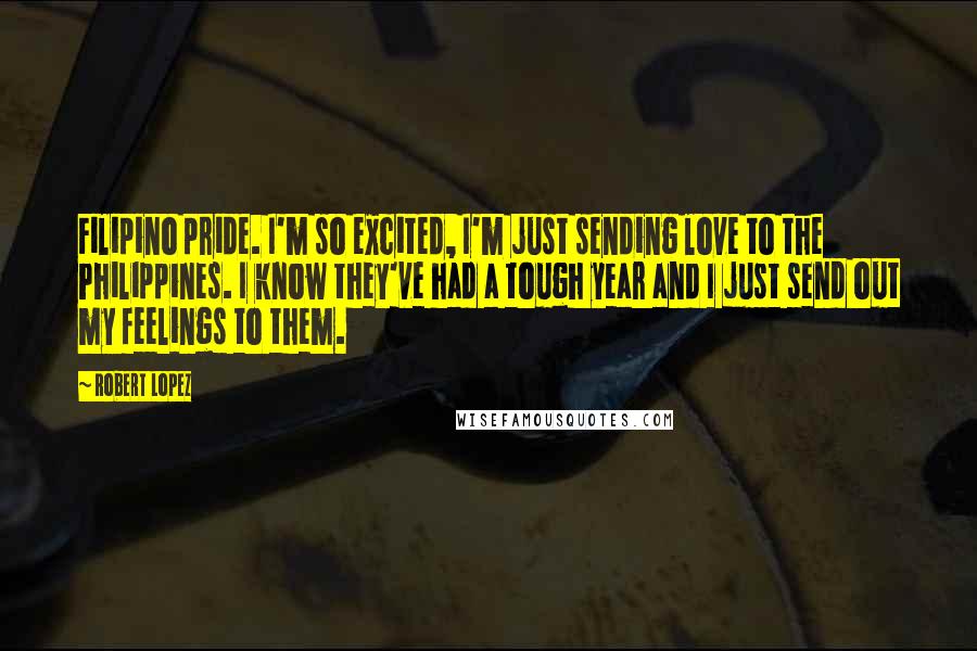 Robert Lopez Quotes: Filipino pride. I'm so excited, I'm just sending love to the Philippines. I know they've had a tough year and I just send out my feelings to them.
