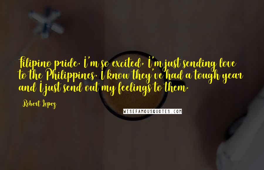 Robert Lopez Quotes: Filipino pride. I'm so excited, I'm just sending love to the Philippines. I know they've had a tough year and I just send out my feelings to them.