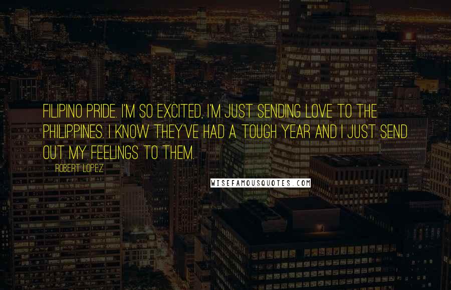 Robert Lopez Quotes: Filipino pride. I'm so excited, I'm just sending love to the Philippines. I know they've had a tough year and I just send out my feelings to them.