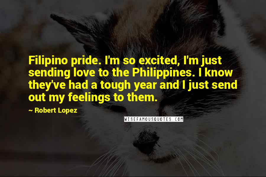 Robert Lopez Quotes: Filipino pride. I'm so excited, I'm just sending love to the Philippines. I know they've had a tough year and I just send out my feelings to them.