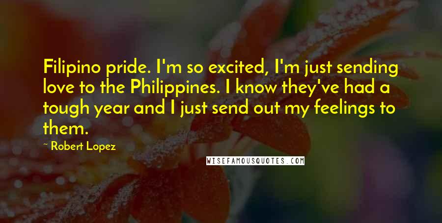 Robert Lopez Quotes: Filipino pride. I'm so excited, I'm just sending love to the Philippines. I know they've had a tough year and I just send out my feelings to them.