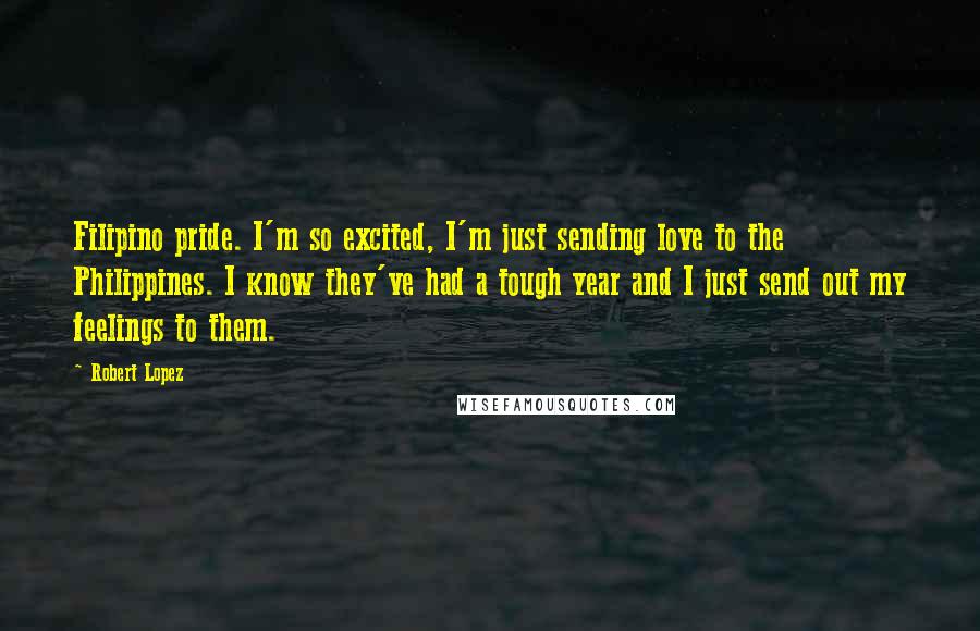 Robert Lopez Quotes: Filipino pride. I'm so excited, I'm just sending love to the Philippines. I know they've had a tough year and I just send out my feelings to them.