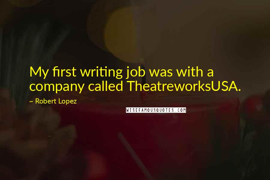 Robert Lopez Quotes: My first writing job was with a company called TheatreworksUSA.