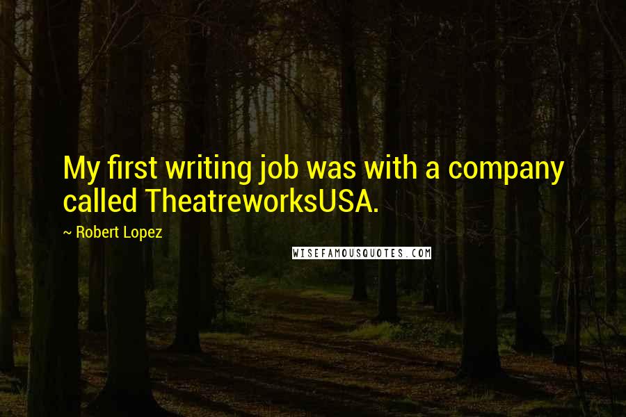 Robert Lopez Quotes: My first writing job was with a company called TheatreworksUSA.