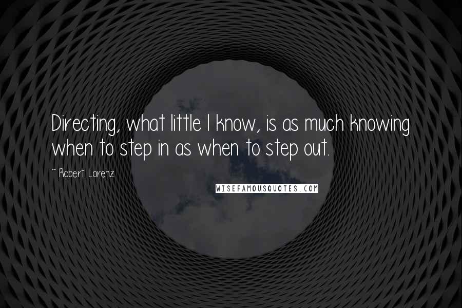 Robert Lorenz Quotes: Directing, what little I know, is as much knowing when to step in as when to step out.