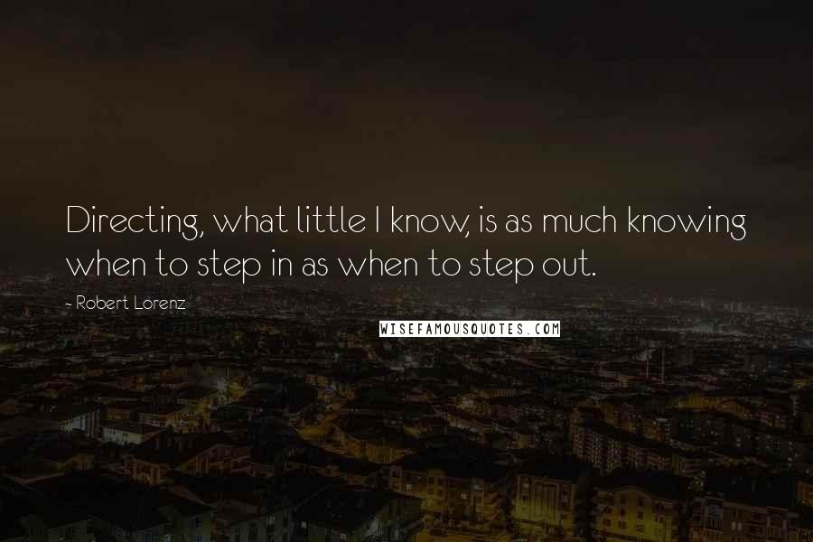 Robert Lorenz Quotes: Directing, what little I know, is as much knowing when to step in as when to step out.