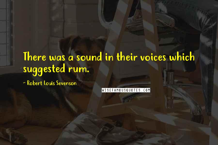 Robert Louis Sevenson Quotes: There was a sound in their voices which suggested rum.