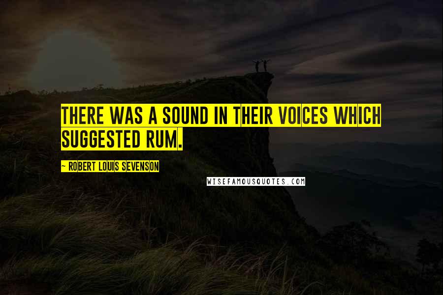 Robert Louis Sevenson Quotes: There was a sound in their voices which suggested rum.