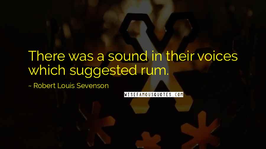 Robert Louis Sevenson Quotes: There was a sound in their voices which suggested rum.