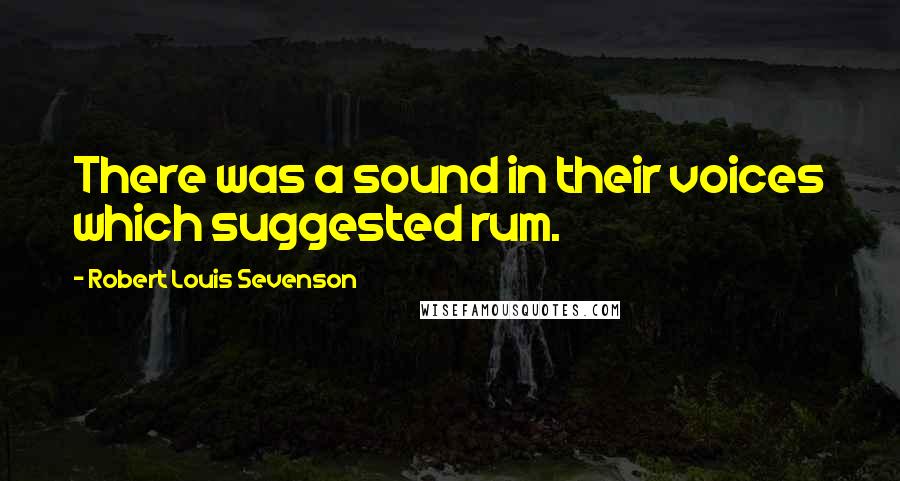 Robert Louis Sevenson Quotes: There was a sound in their voices which suggested rum.