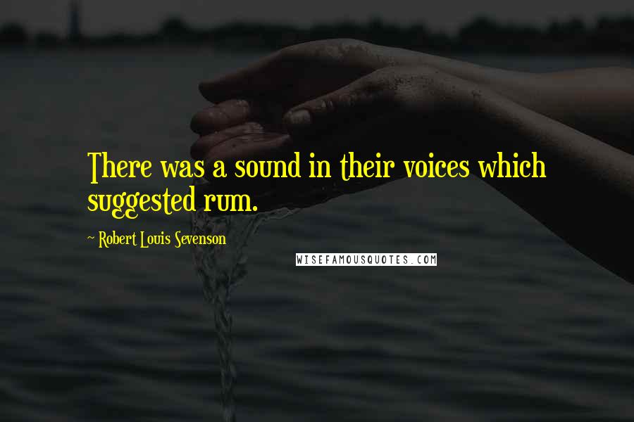 Robert Louis Sevenson Quotes: There was a sound in their voices which suggested rum.