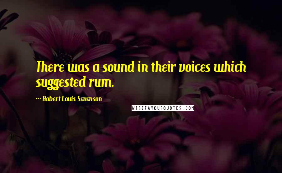 Robert Louis Sevenson Quotes: There was a sound in their voices which suggested rum.