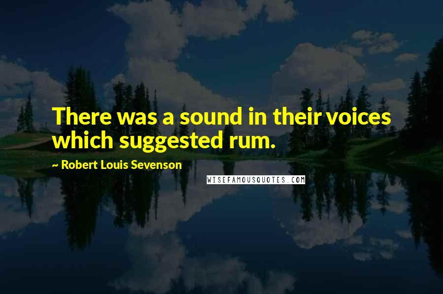 Robert Louis Sevenson Quotes: There was a sound in their voices which suggested rum.