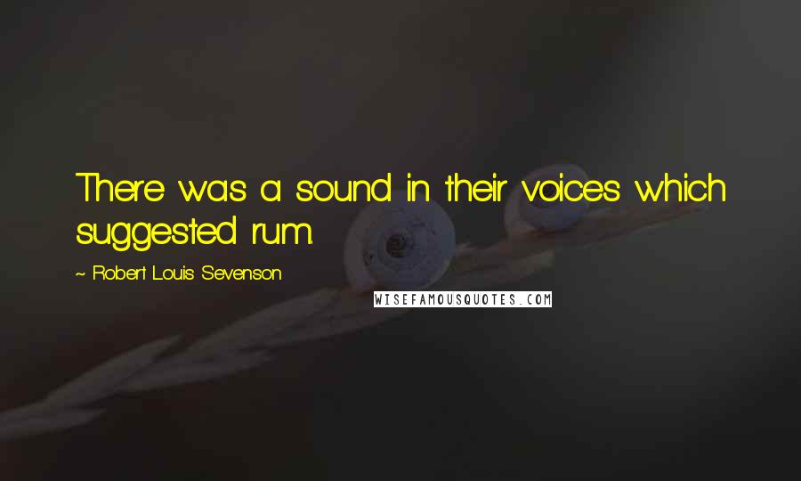 Robert Louis Sevenson Quotes: There was a sound in their voices which suggested rum.