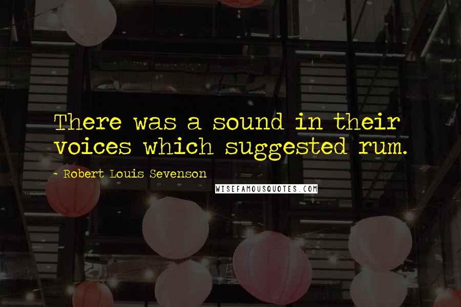 Robert Louis Sevenson Quotes: There was a sound in their voices which suggested rum.