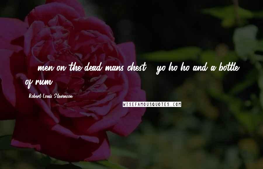 Robert Louis Stevenson Quotes: 15 men on the dead mans chest - yo-ho-ho and a bottle of rum