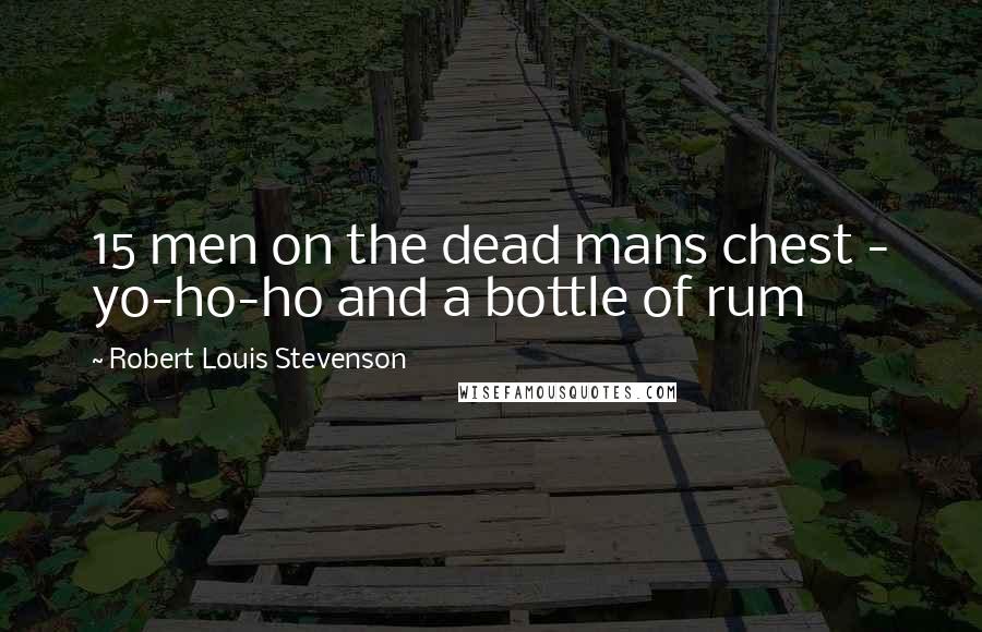 Robert Louis Stevenson Quotes: 15 men on the dead mans chest - yo-ho-ho and a bottle of rum
