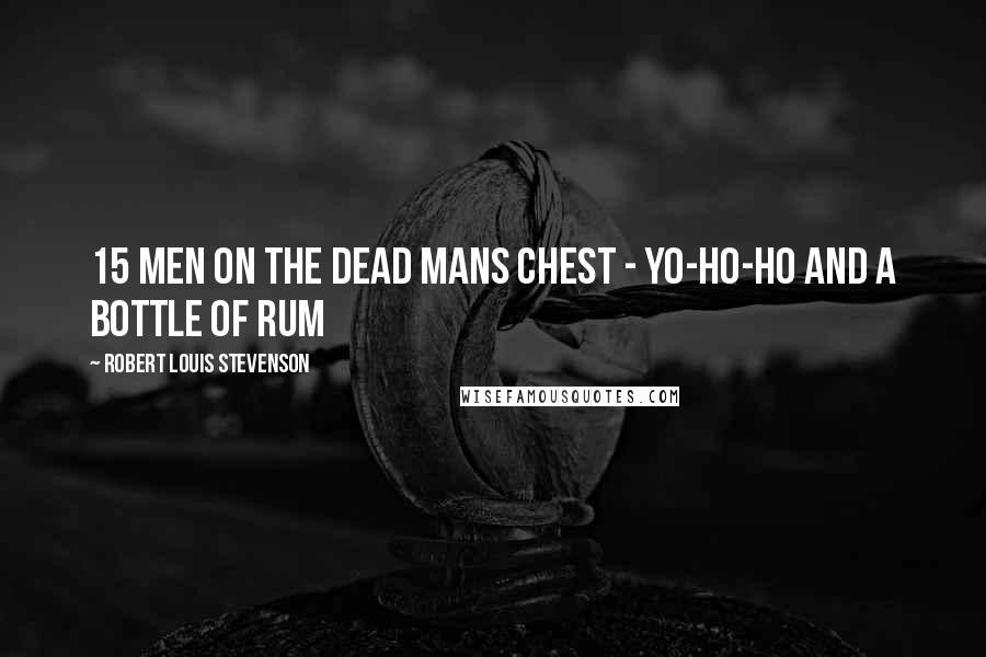 Robert Louis Stevenson Quotes: 15 men on the dead mans chest - yo-ho-ho and a bottle of rum