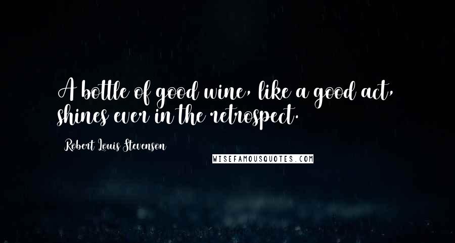 Robert Louis Stevenson Quotes: A bottle of good wine, like a good act, shines ever in the retrospect.