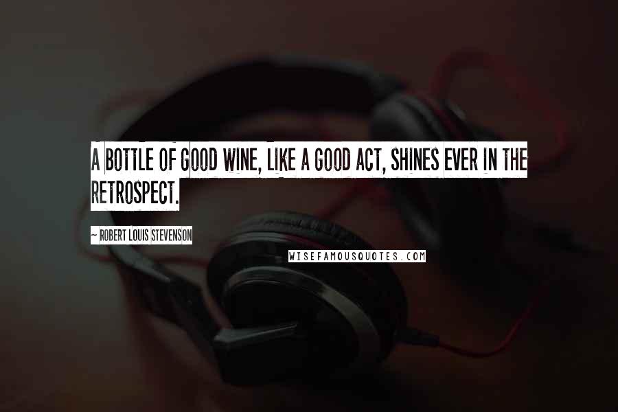 Robert Louis Stevenson Quotes: A bottle of good wine, like a good act, shines ever in the retrospect.