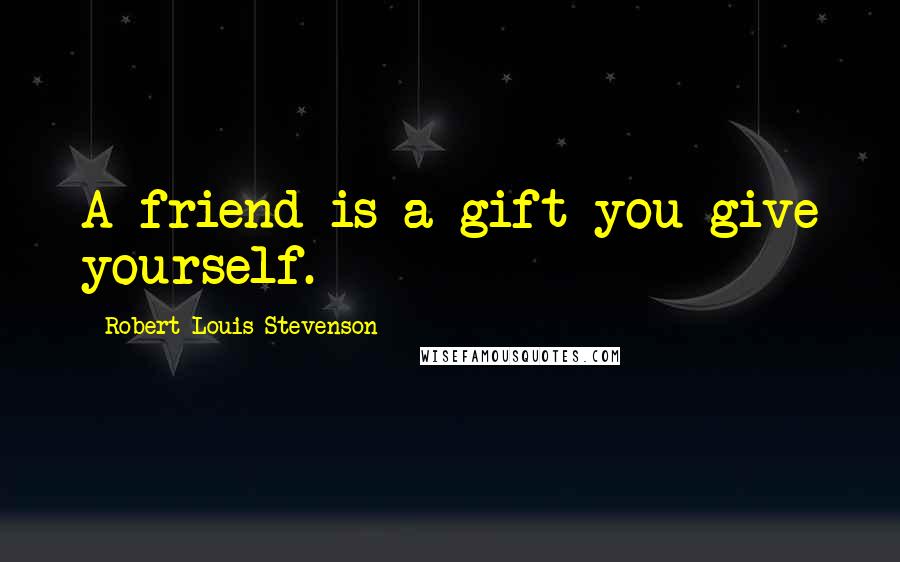 Robert Louis Stevenson Quotes: A friend is a gift you give yourself.