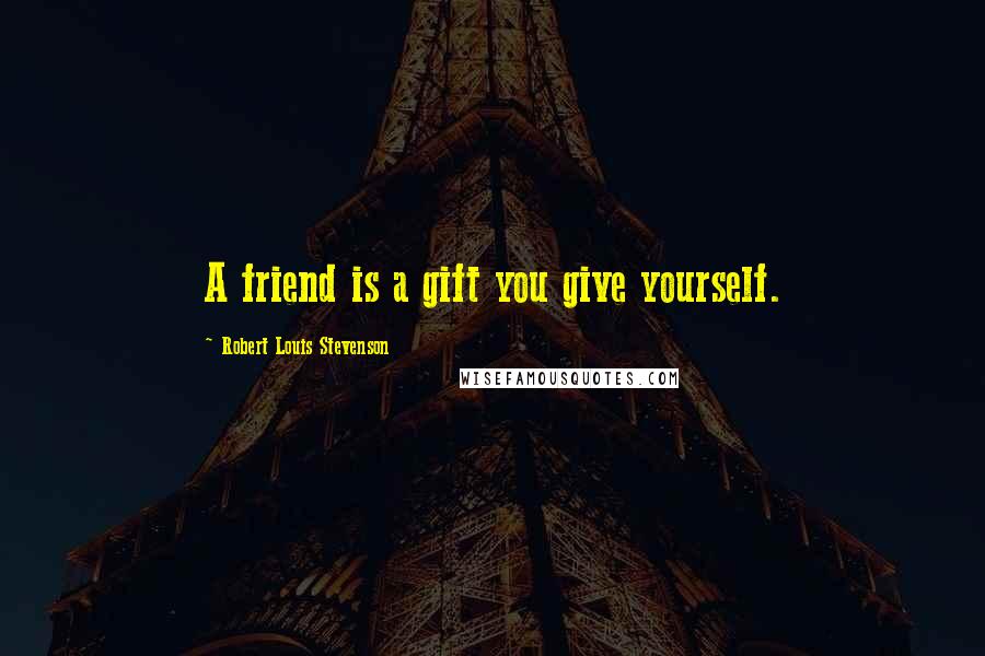 Robert Louis Stevenson Quotes: A friend is a gift you give yourself.