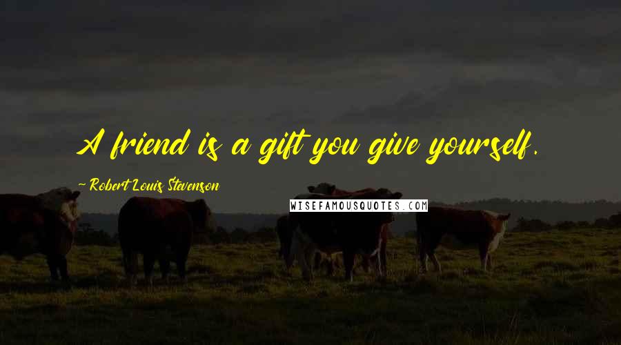 Robert Louis Stevenson Quotes: A friend is a gift you give yourself.