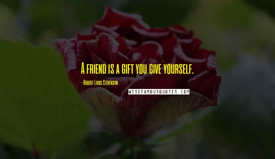 Robert Louis Stevenson Quotes: A friend is a gift you give yourself.