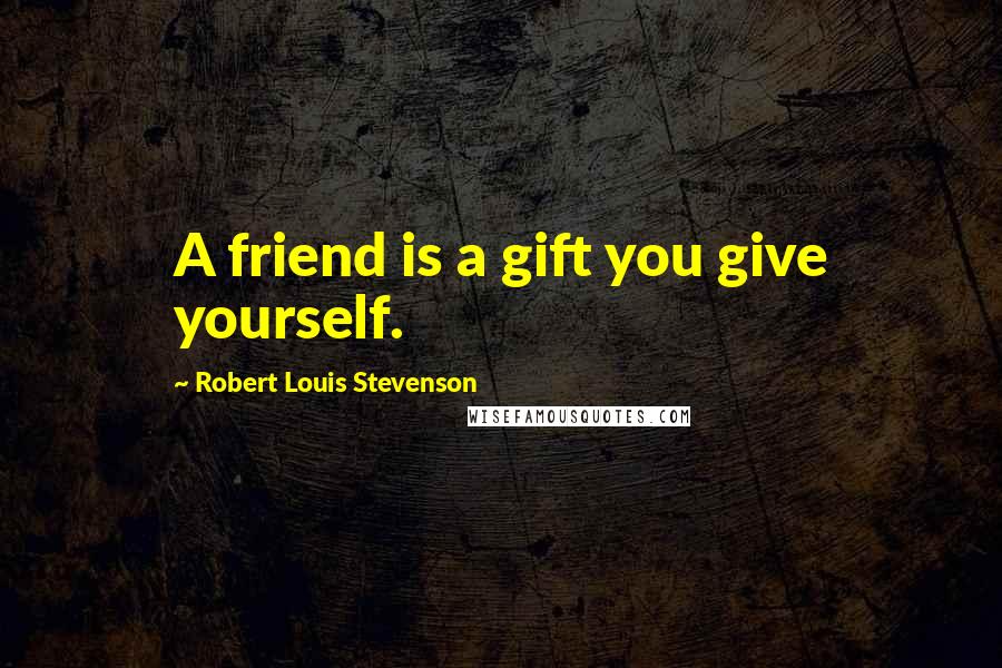 Robert Louis Stevenson Quotes: A friend is a gift you give yourself.