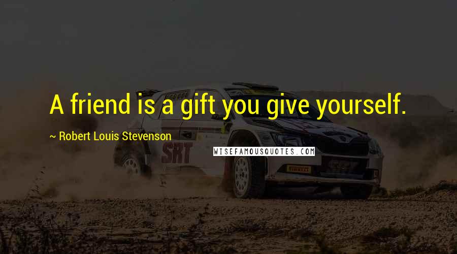 Robert Louis Stevenson Quotes: A friend is a gift you give yourself.