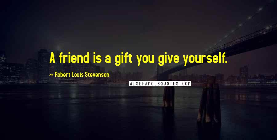 Robert Louis Stevenson Quotes: A friend is a gift you give yourself.