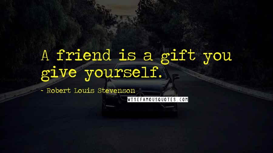 Robert Louis Stevenson Quotes: A friend is a gift you give yourself.