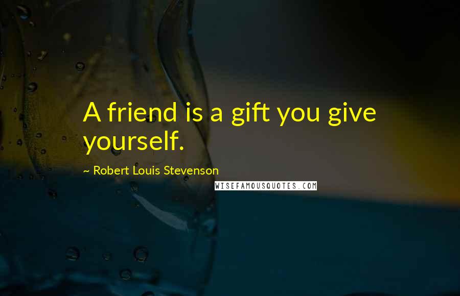 Robert Louis Stevenson Quotes: A friend is a gift you give yourself.